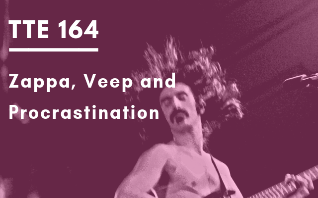 TTE 164 – Zappa, Veep and Procrastination