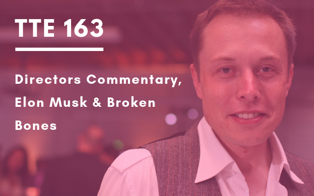 TTE 163 – Directors Commentary, Elon Musk & Broken Bones