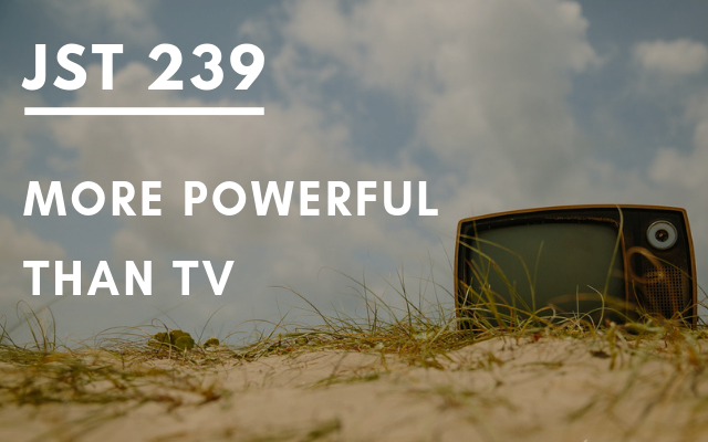 JST 239 – More powerful than TV