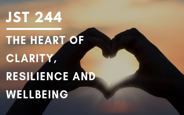 JST 244 – The heart of clarity, resilience and wellbeing