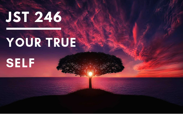 JST 246 – Your True Self