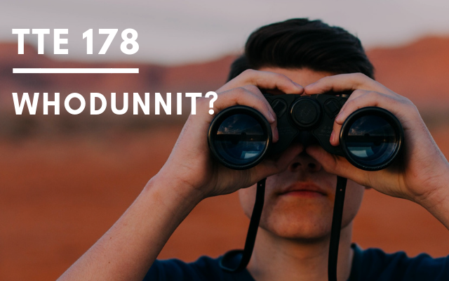 TTE 178 – Whodunnit?