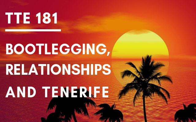 TTE 181 – Bootlegging, relationships and Tenerife