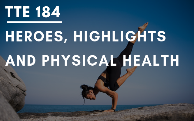 TTE 184 – Heroes, highlights and physical health