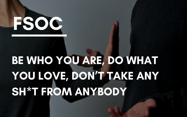 FSOC – Be who you are, do what you love, don´t take sh*t from anybody