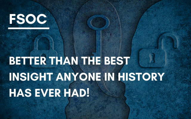 FSOC – Better than the best insight ANYONE in history has EVER had!