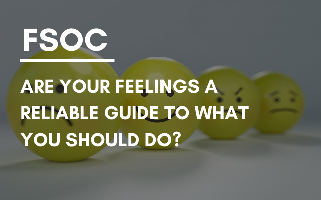 FSOC – Are your feelings a reliable guide to what you should do?