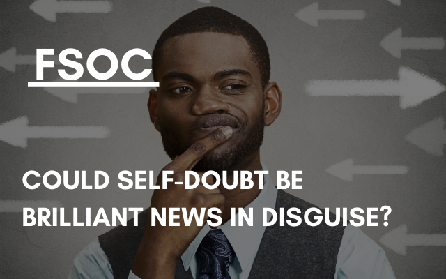 FSOC – Could self-doubt be brilliant news in disguise?