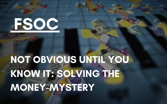 FSOC – Not obvious until you know it: solving the money-mystery