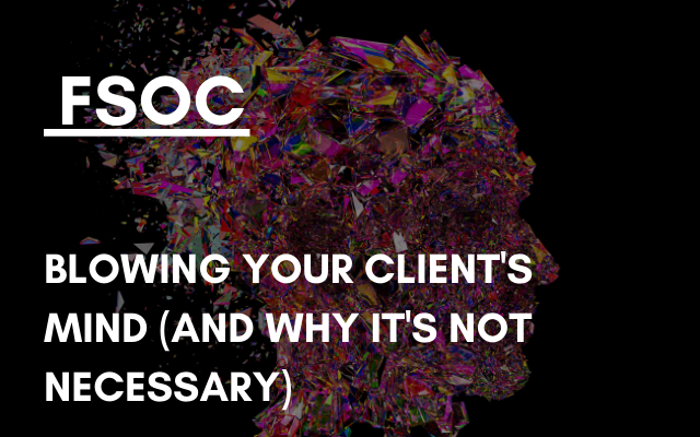 FSOC – Blowing your client’s mind (and why it’s not necessary)