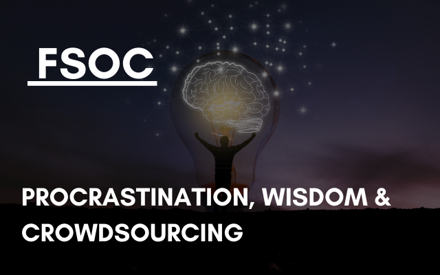 FSOC – Procrastination, Wisdom & Crowdsourcing