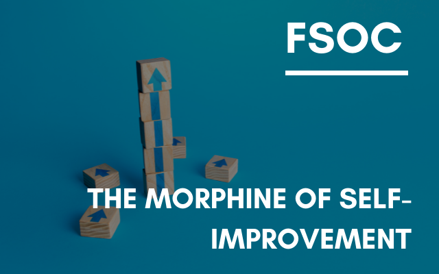 FSOC – The morphine of self-improvement