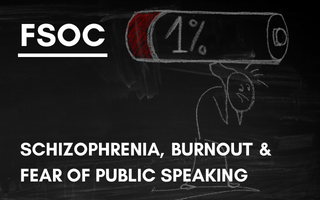 FSOC – Schizophrenia, burnout & fear of public speaking